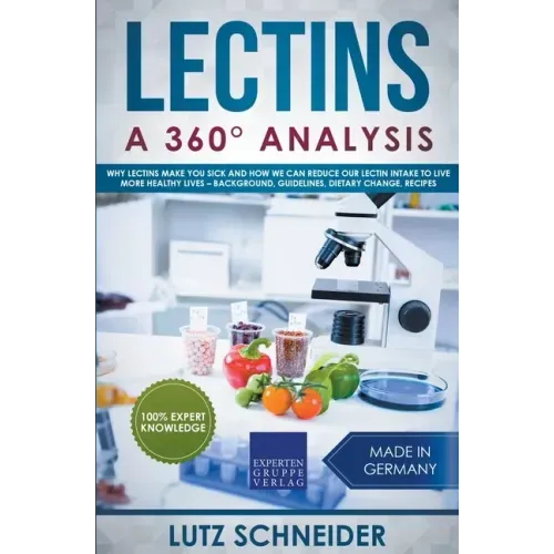 Lectins - A 360° Analysis - Why Lectins make you sick and how we can reduce our Lectin intake to live more healthy lives - background, guidelines, die