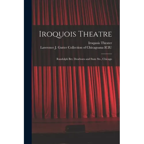 Iroquois Theatre: Randolph Bet. Dearborn and State Sts., Chicago