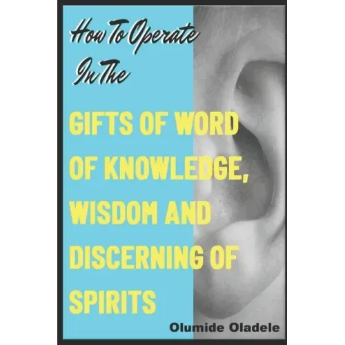 How to Operate in the Gifts of Word of Knowledge, Wisdom and Discerning of Spirits