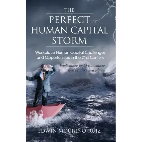 The Perfect Human Capital Storm: Workplace Human Capital Challenges and Opportunities in the 21st Century Implications for Organizations and Leaders
