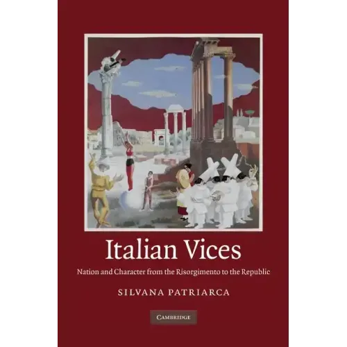 Italian Vices: Nation and Character from the Risorgimento to the Republic
