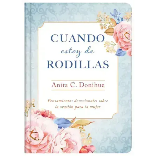 Cuando Estoy de Rodillas: Pensamientos Devocionales Sobre La Oración Para La Mujer