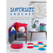 Supersize Crochet: 20 Quick Crochet Projects Using Super Chunky Yarn