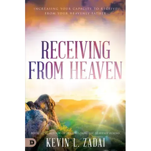Receiving from Heaven: Increasing Your Capacity to Receive from Your Heavenly Father