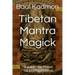 Tibetan Mantra Magick: Tap Into The Power Of Tibetan Mantras