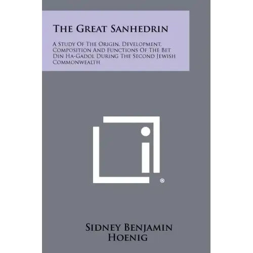 The Great Sanhedrin: A Study Of The Origin, Development, Composition And Functions Of The Bet Din Ha-Gadol During The Second Jewish Commonwealth