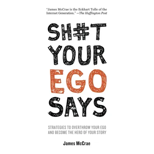 Sh#t Your Ego Says: Strategies to Overthrow Your Ego and Become the Hero of Your Story