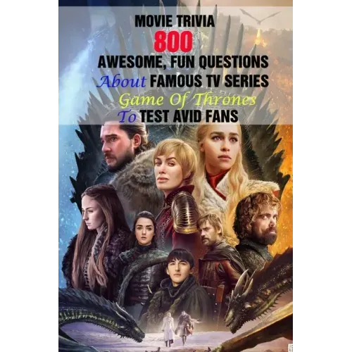 Movie Trivia: 800 Awesome, Fun Questions About Famous TV Series Game Of Thrones To Test Avid Fans