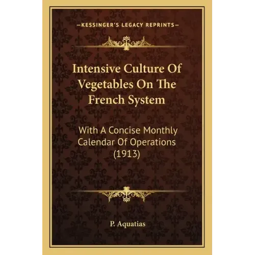 Intensive Culture Of Vegetables On The French System: With A Concise Monthly Calendar Of Operations (1913)
