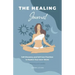 The Healing Journal: Self-Discovery and Self-Care Practices to Explore Your Inner World (A 10-Week Guided Journal)