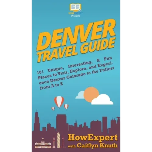 Denver Travel Guide: 101 Unique, Interesting, & Fun Places to Visit, Explore, and Experience Denver Colorado to the Fullest from A to Z