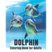 Dolphin Coloring Book for Adults: Dolphins Adult Coloring Book Of Featuring 50 Dolphin Designs