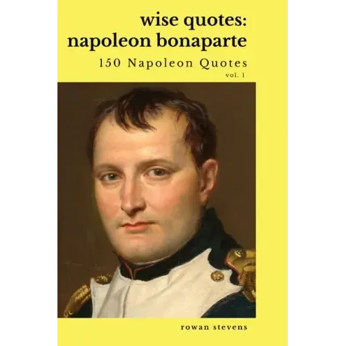 Wise Quotes: Napoleon Bonaparte (211 Napoleon Bonaparte Quotes) French Revolutionary Leader Quote Collection