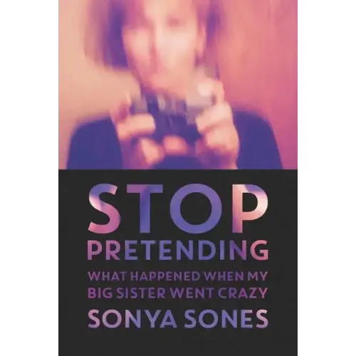 Stop Pretending: What Happened When My Big Sister Went Crazy
