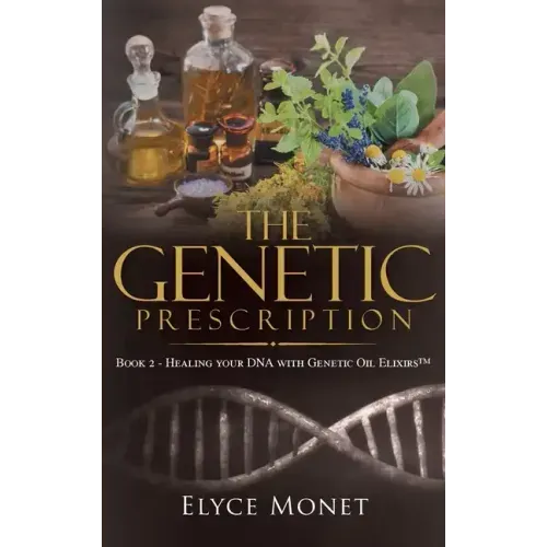 The Genetic Prescription: Book 2 - Healing your DNA with Genetic Oil Elixirs(TM)