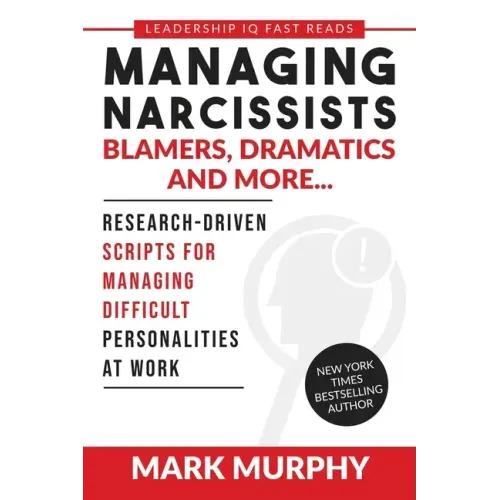 Managing Narcissists, Blamers, Dramatics and More...: Research-Driven Scripts For Managing Difficult Personalities At Work