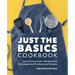 Just the Basics Cookbook: Learn How to Cook with Essential Techniques and Fundamental Recipes