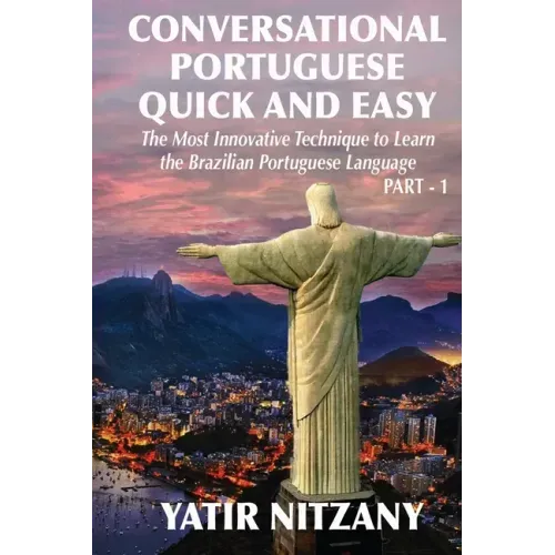 Conversational Portuguese Quick and Easy: The Most Innovative Technique to Learn the Brazilian Portuguese Language. For Beginners, Intermediate, and A