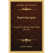 Beginning Again: A Guide To Taking A New Hold On Life