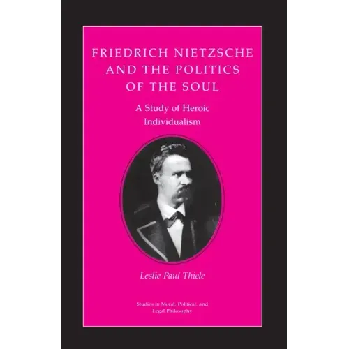 Friedrich Nietzsche and the Politics of the Soul: A Study of Heroic Individualism