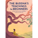 The Buddha's Teachings for Beginners: A Simple Guide to Connect the Buddha's Lessons to Everyday Life