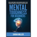 Mental Toughness for Beginners: Develop a Growth Mindset, Achieve an Unbeatable Mentality, Train Your Brain to Increase Self-Esteem and Self-Disciplin