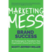 Marketing Mess to Brand Success: 30 Challenges to Transform Your Organization's Brand (and Your Own) (Brand Marketing)