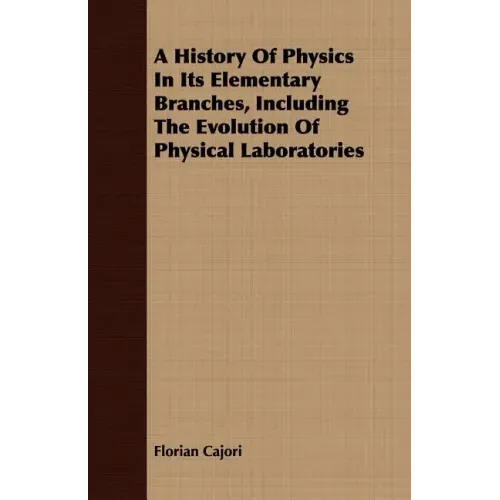 A History Of Physics In Its Elementary Branches, Including The Evolution Of Physical Laboratories
