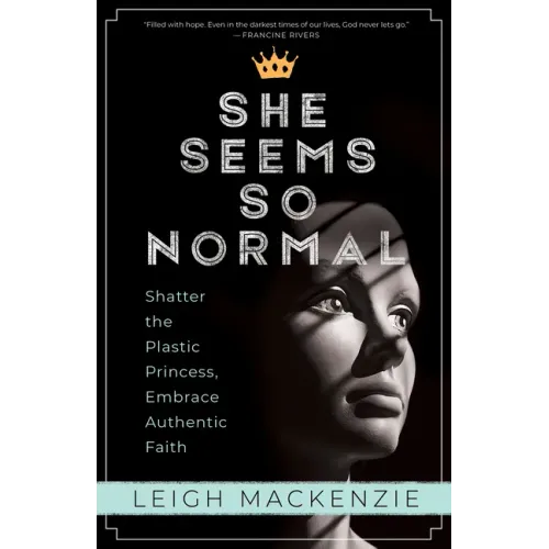She Seems So Normal: Shatter the Plastic Princess, Embrace Authentic Faith
