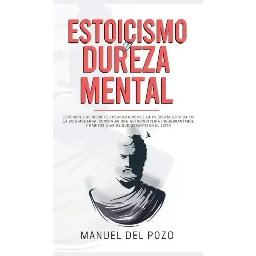 Estoicismo y dureza mental: Descubre los secretos psicológicos de la filosofía estoica en la vida moderna. Construir una autodisciplina inquebrant
