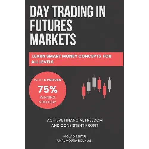 Day Trading in Futures Markets: Learn Smart Money Concepts for All Levels with a Proven 75% Winning Strategy to Achieve Financial Freedom and Consiste