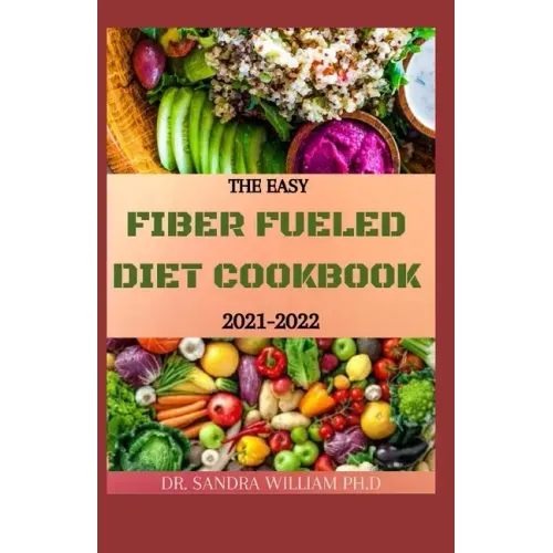 The Easy Fiber Fueled Diet Cookbook 2021-2022: The Plant-Based Gut Health Program for Losing Weight And Restoring Your Health. Including Easy And Deli