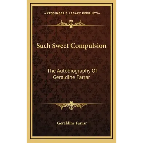 Such Sweet Compulsion: The Autobiography of Geraldine Farrar