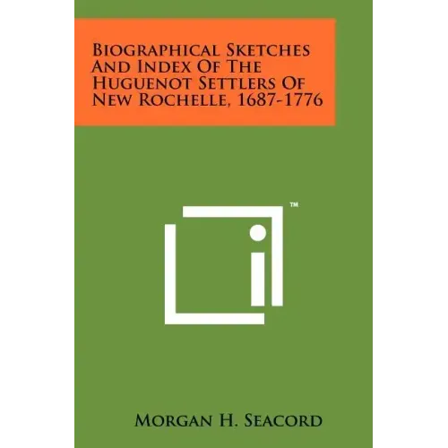 Biographical Sketches And Index Of The Huguenot Settlers Of New Rochelle, 1687-1776