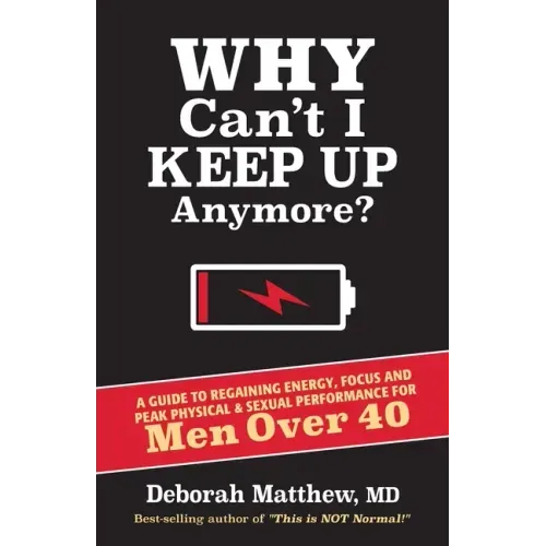 Why Can't I Keep Up Anymore?: A Guide to Regaining Energy, Focus and Peak Physical & Sexual Performance for Men Over 40