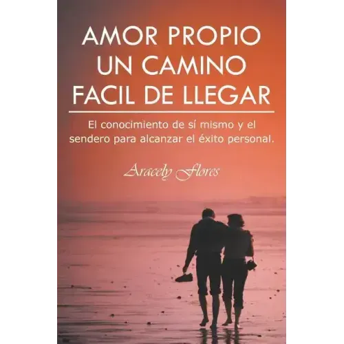 Amor Propio Un Camino Facil de Llegar: El Conocimiento de Si Mismo y El Sendero Para Alcanzar El Exito Personal.