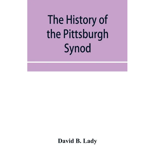 The history of the Pittsburgh Synod of the Reformed Church in the United States: prepared in commemoration of its fiftieth anniversary