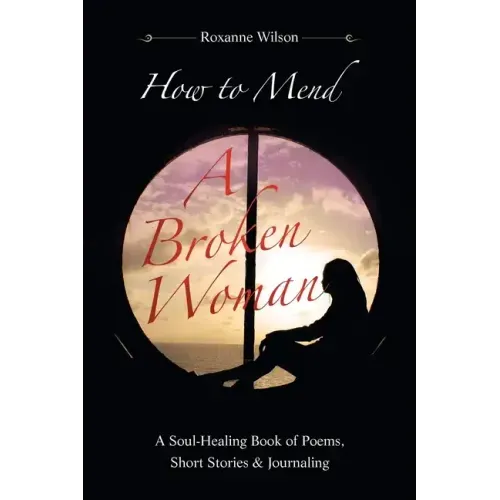 How to Mend a Broken Woman: A Soul-Healing Book of Poems, Short Stories & Journaling
