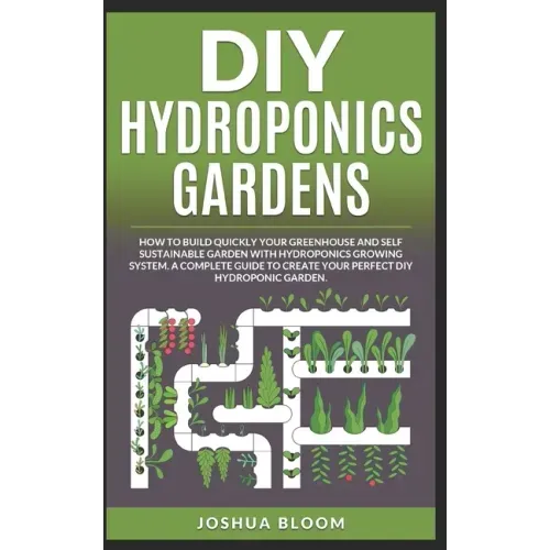 DIY Hydroponics Gardens: How to build quickly your own greenhouse and self sustainable garden with hydroponics growing system. A complete guide