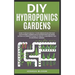 DIY Hydroponics Gardens: How to build quickly your own greenhouse and self sustainable garden with hydroponics growing system. A complete guide