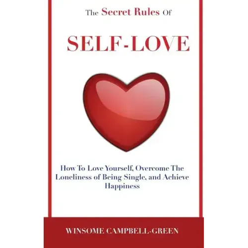 The Secret Rules Of Self-Love: How To Love Yourself, Overcome The Loneliness Of Being Single, And Achieve Happiness