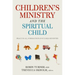Children's Ministry and the Spiritual Child: Practical, Formation-Focused Ministry