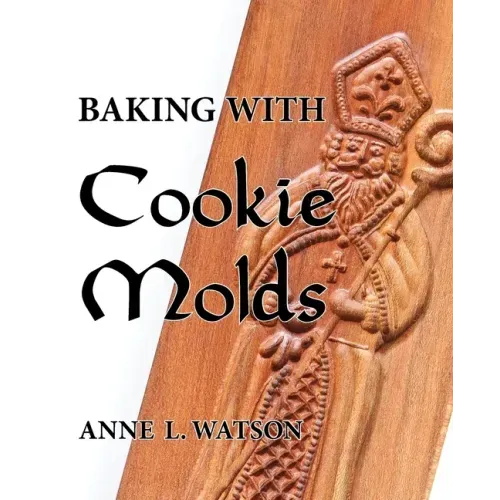 Baking with Cookie Molds: Secrets and Recipes for Making Amazing Handcrafted Cookies for Your Christmas, Holiday, Wedding, Tea, Party, Swap, Exc