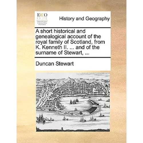 A Short Historical and Genealogical Account of the Royal Family of Scotland, from K. Kenneth II. ... and of the Surname of Stewart, ...