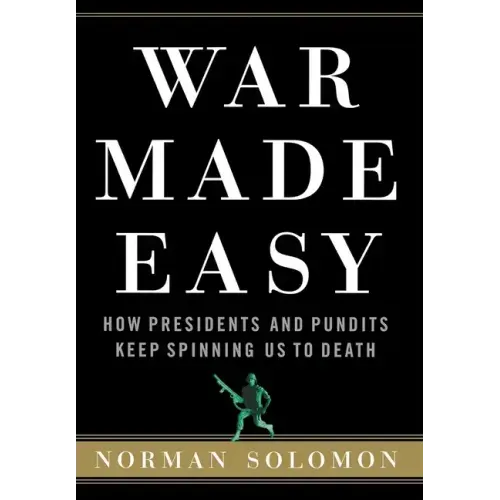 War Made Easy: How Presidents and Pundits Keep Spinning Us to Death