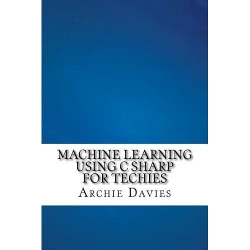 Machine Learning Using C Sharp For Techies