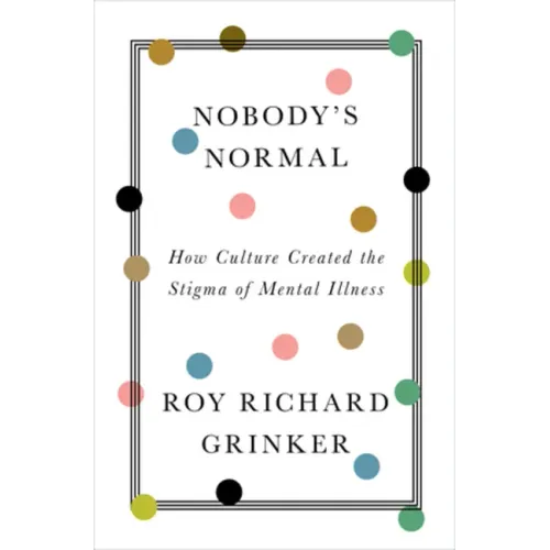 Nobody's Normal: How Culture Created the Stigma of Mental Illness