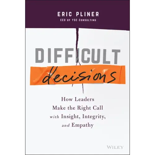 Difficult Decisions: How Leaders Make the Right Call with Insight, Integrity, and Empathy
