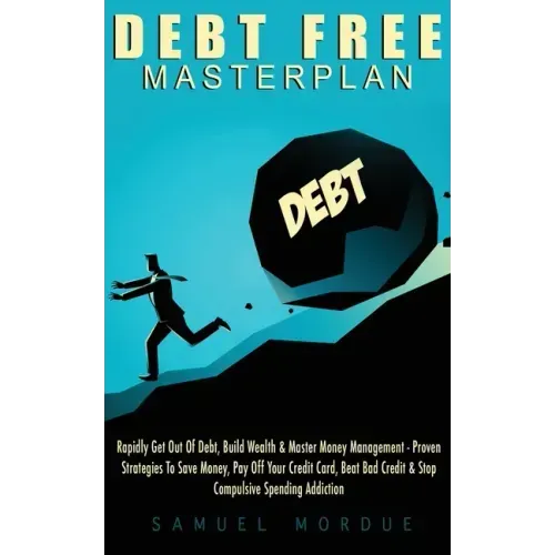 Debt Free Masterplan: Rapidly Get Out Of Debt, Build Wealth & Master Money Management - Proven Strategies To Save Money, Pay Off Your Credit
