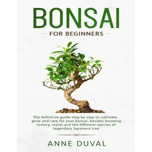 Bonsai for Beginners: The New complete Bonsai book step by step to Cultivate, Grow and Care for your Bonsai, besides knowing History, Styles